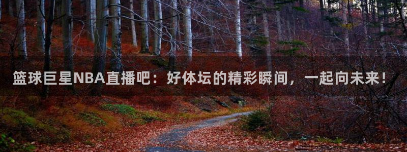 篮球巨星NBA直播吧：好体坛的精彩瞬间，一起向未来！